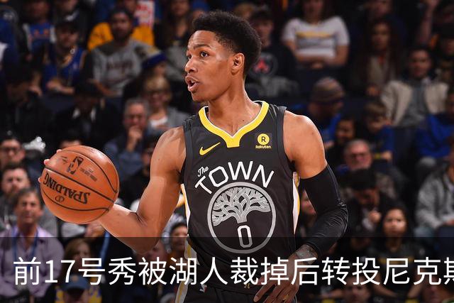 前17号秀被湖人裁掉后转投尼克斯，签双向合同