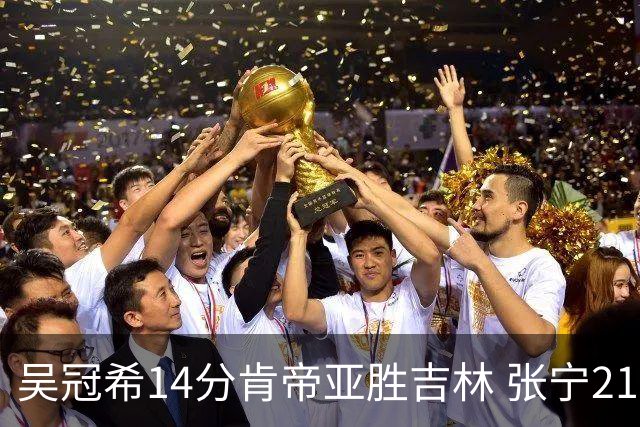 吴冠希14分肯帝亚胜吉林 张宁21分山西胜四川